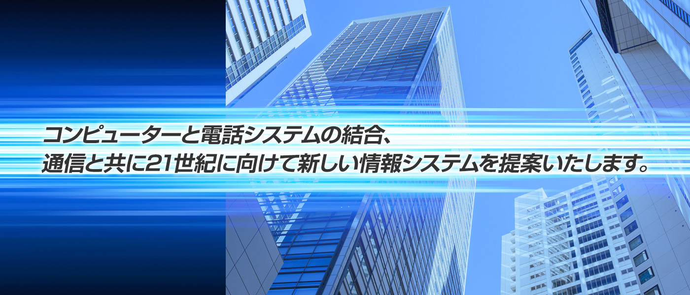 コンピューターと電話システムの結合、通信と共に21世紀に向けて新しい情報システムを提案いたします。