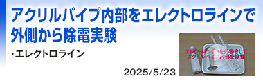 アクリルパイプ内部をエレクトロラインで外側から除電実験